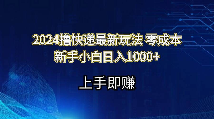 2024撸快递最新玩法零成本新手小白日入1000+副业联盟-网创项目资源站-副业项目-创业项目-搞钱项目副业联盟