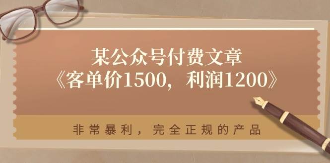 某付费文章《客单价1500，利润1200》非常暴利，完全正规的产品副业联盟-网创项目资源站-副业项目-创业项目-搞钱项目副业联盟