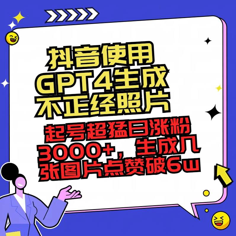 抖音使用GPT4生成不正经照片，起号超猛日涨粉3000+，生成几张图片点赞破6w+副业联盟-网创项目资源站-副业项目-创业项目-搞钱项目副业联盟