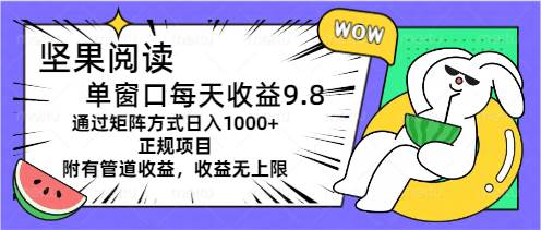 坚果阅读单窗口每天收益9.8通过矩阵方式日入1000+正规项目附有管道收益…副业联盟-网创项目资源站-副业项目-创业项目-搞钱项目副业联盟