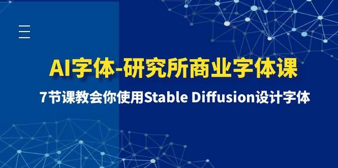AI字体-研究所商业字体课-第1期：7节课教会你使用Stable Diffusion设计字体副业联盟-网创项目资源站-副业项目-创业项目-搞钱项目副业联盟