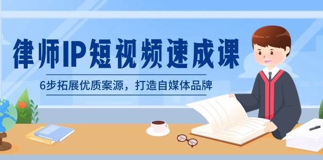 律师-IP短视频速成课，6步拓展优质案源，打造自媒体品牌（无水印）副业联盟-网创项目资源站-副业项目-创业项目-搞钱项目副业联盟