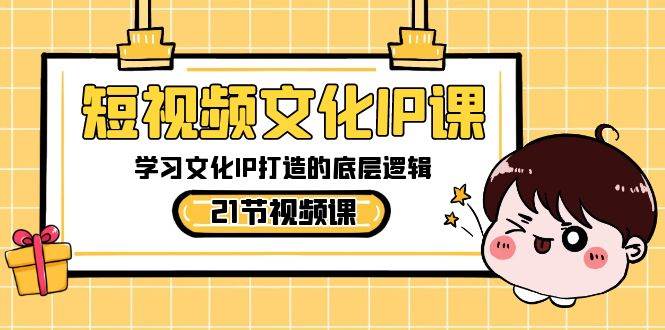 短视频-文化IP课，学习文化IP打造的底层逻辑（21节课）副业联盟-网创项目资源站-副业项目-创业项目-搞钱项目副业联盟
