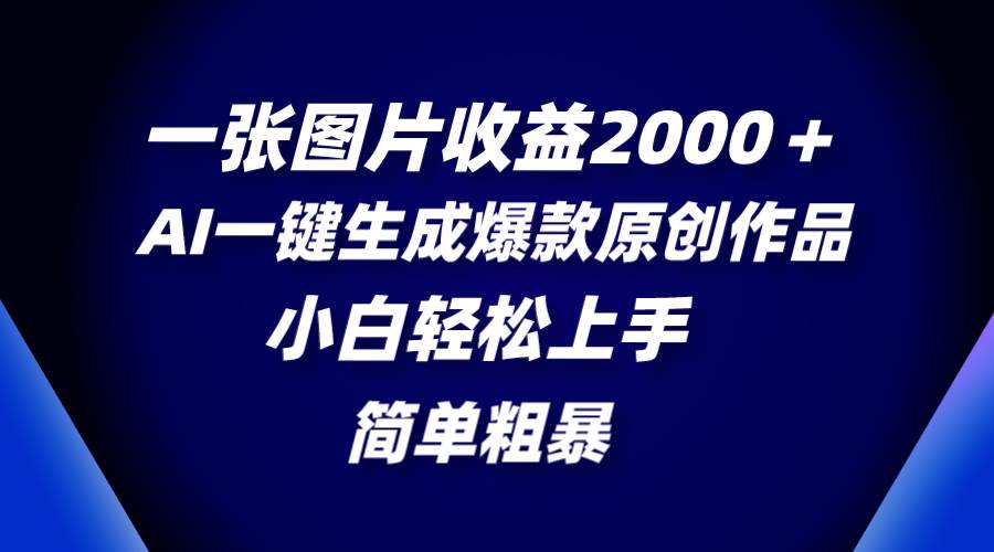 一张图片收益2000＋，AI一键生成爆款原创作品，简单粗暴，小白轻松上手副业联盟-网创项目资源站-副业项目-创业项目-搞钱项目副业联盟