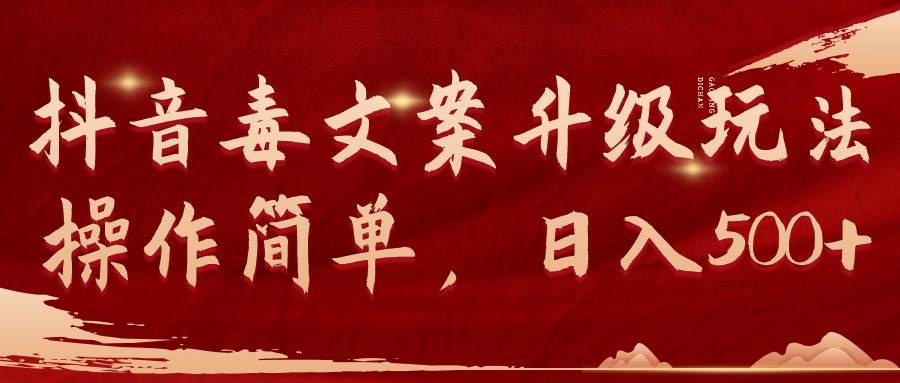 抖音毒文案升级玩法，操作简单，日入500+副业联盟-网创项目资源站-副业项目-创业项目-搞钱项目副业联盟