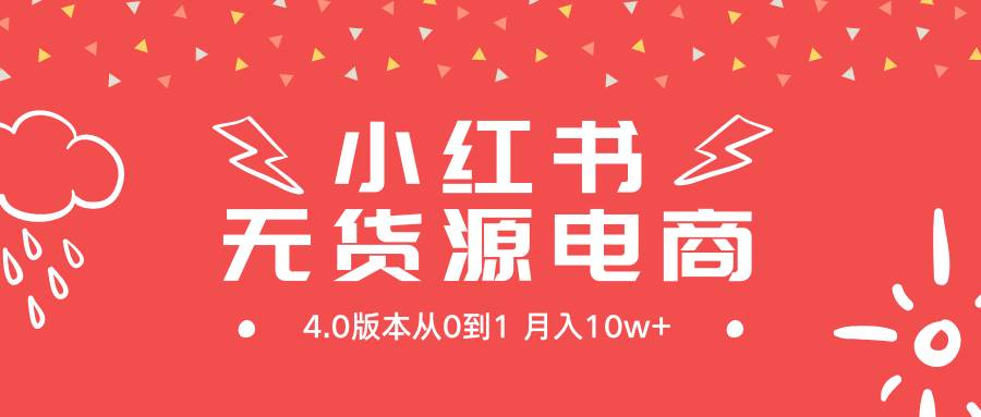 小红书无货源新电商4.0版本从0到1月入10w+副业联盟-网创项目资源站-副业项目-创业项目-搞钱项目副业联盟