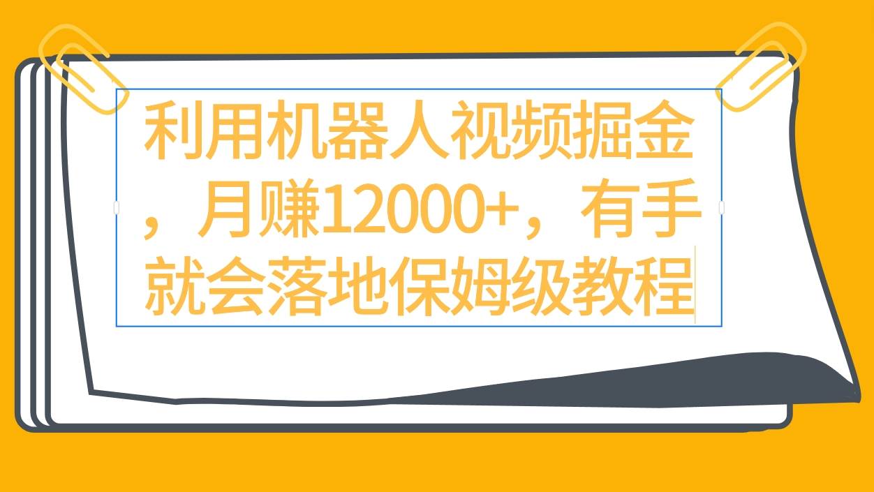 利用机器人视频掘金月赚12000+，有手就会落地保姆级教程副业联盟-网创项目资源站-副业项目-创业项目-搞钱项目副业联盟