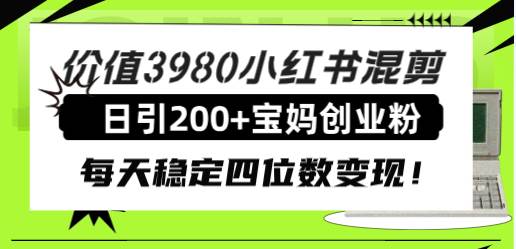 价值3980小红书混剪日引200+宝妈创业粉，每天稳定四位数变现！副业联盟-网创项目资源站-副业项目-创业项目-搞钱项目副业联盟