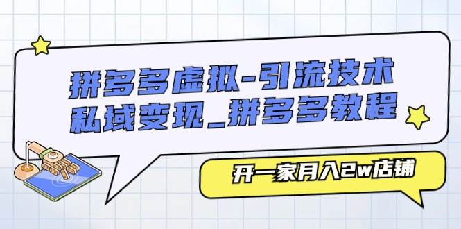 拼多多虚拟-引流技术与私域变现_拼多多教程：开一家月入2w店铺副业联盟-网创项目资源站-副业项目-创业项目-搞钱项目副业联盟