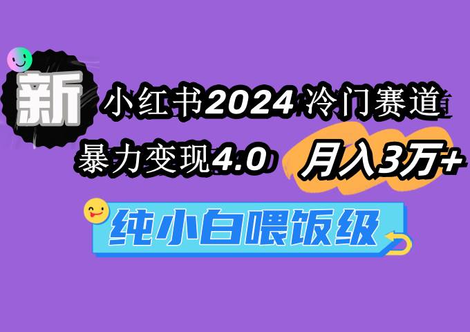 小红书2024冷门赛道 月入3万+ 暴力变现4.0 纯小白喂饭级副业联盟-网创项目资源站-副业项目-创业项目-搞钱项目副业联盟