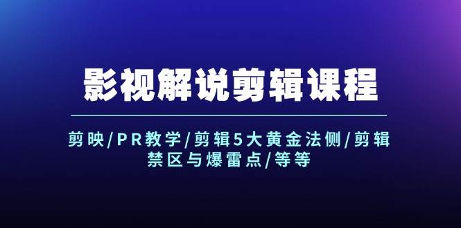 影视解说剪辑课程：剪映/PR教学/剪辑5大黄金法侧/剪辑禁区与爆雷点/等等副业联盟-网创项目资源站-副业项目-创业项目-搞钱项目副业联盟