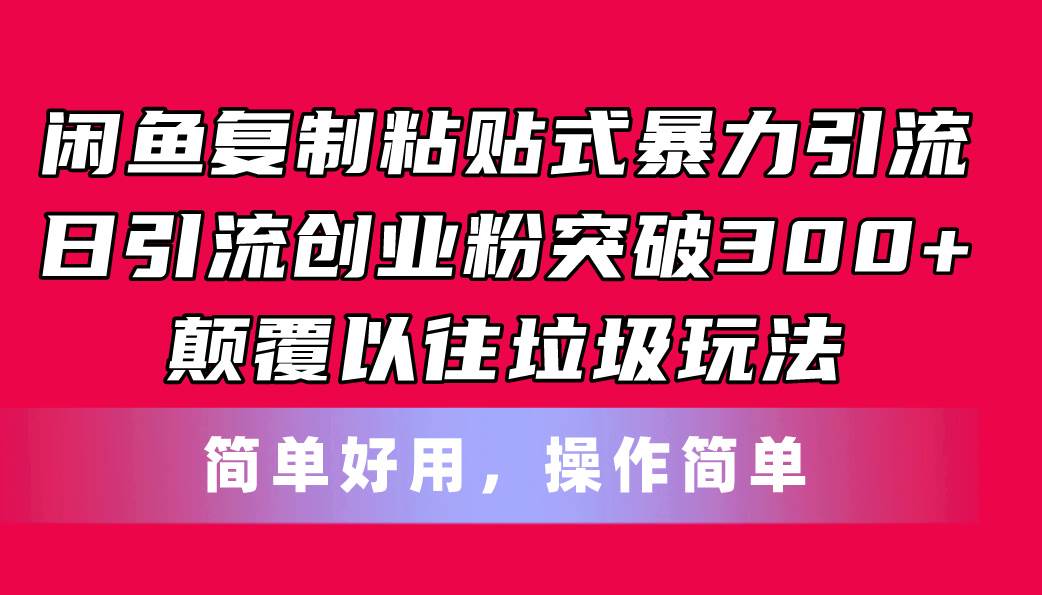 闲鱼复制粘贴式暴力引流，日引流突破300+，颠覆以往垃圾玩法，简单好用副业联盟-网创项目资源站-副业项目-创业项目-搞钱项目副业联盟