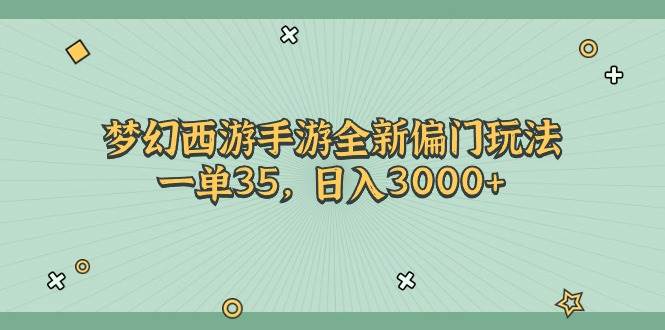 梦幻西游手游全新偏门玩法，一单35，日入3000+副业联盟-网创项目资源站-副业项目-创业项目-搞钱项目副业联盟