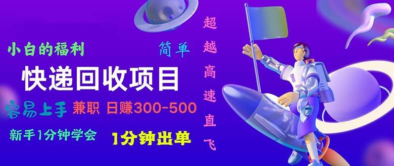 快递 回收项目，容易上手，小白一分钟学会，一分钟出单，日赚300~800副业联盟-网创项目资源站-副业项目-创业项目-搞钱项目副业联盟