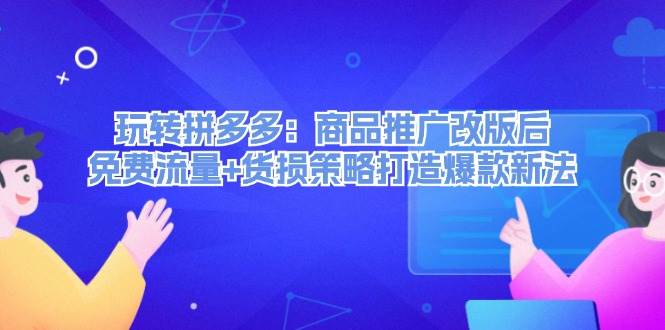 玩转拼多多：商品推广改版后，免费流量+货损策略打造爆款新法（无水印）副业联盟-网创项目资源站-副业项目-创业项目-搞钱项目副业联盟