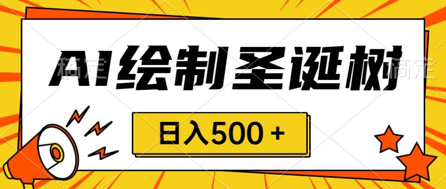 圣诞节风口，卖手绘圣诞树，AI制作 一分钟一个 会截图就能做 小白日入500＋副业联盟-网创项目资源站-副业项目-创业项目-搞钱项目副业联盟