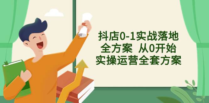 抖店0-1实战落地全方案  从0开始实操运营全套方案，解决售前、售中、售…副业联盟-网创项目资源站-副业项目-创业项目-搞钱项目副业联盟