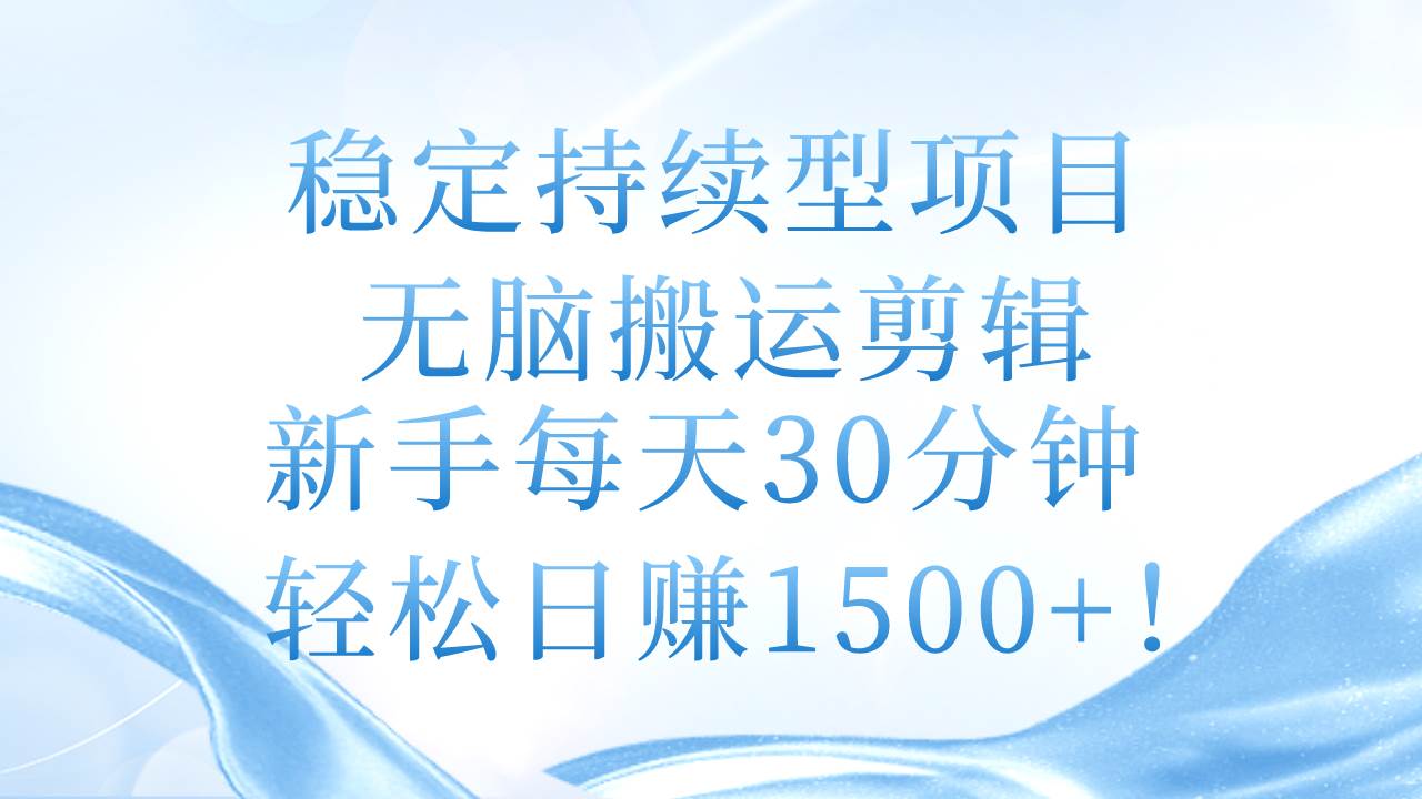 稳定持续型项目，无脑搬运剪辑，新手每天30分钟，轻松日赚1500+！副业联盟-网创项目资源站-副业项目-创业项目-搞钱项目副业联盟