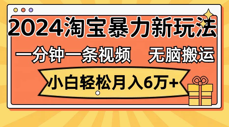 一分钟一条视频，无脑搬运，小白轻松月入6万+2024淘宝暴力新玩法，可批量副业联盟-网创项目资源站-副业项目-创业项目-搞钱项目副业联盟
