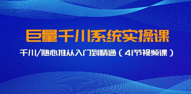 巨量千川系统实操课，千川/随心推从入门到精通（41节视频课）副业联盟-网创项目资源站-副业项目-创业项目-搞钱项目副业联盟