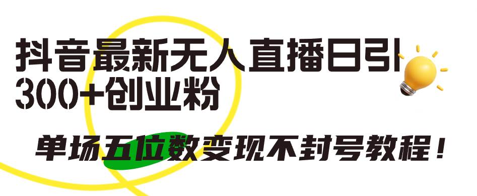 抖音最新无人直播日引300+创业粉，单场五位数变现不封号教程！副业联盟-网创项目资源站-副业项目-创业项目-搞钱项目副业联盟