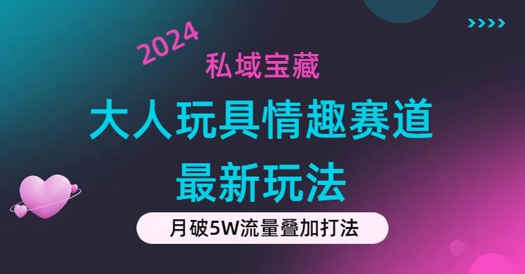私域宝藏：大人玩具情趣赛道合规新玩法，零投入，私域超高流量成单率高副业联盟-网创项目资源站-副业项目-创业项目-搞钱项目副业联盟
