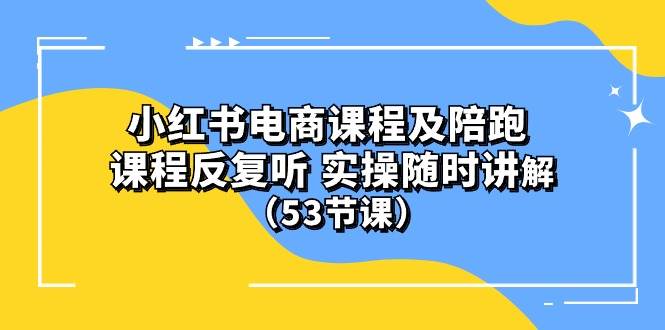 小红书电商课程陪跑课 课程反复听 实操随时讲解 （53节课）副业联盟-网创项目资源站-副业项目-创业项目-搞钱项目副业联盟