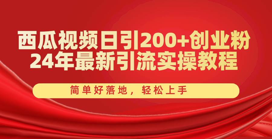西瓜视频日引200+创业粉，24年最新引流实操教程，简单好落地，轻松上手副业联盟-网创项目资源站-副业项目-创业项目-搞钱项目副业联盟