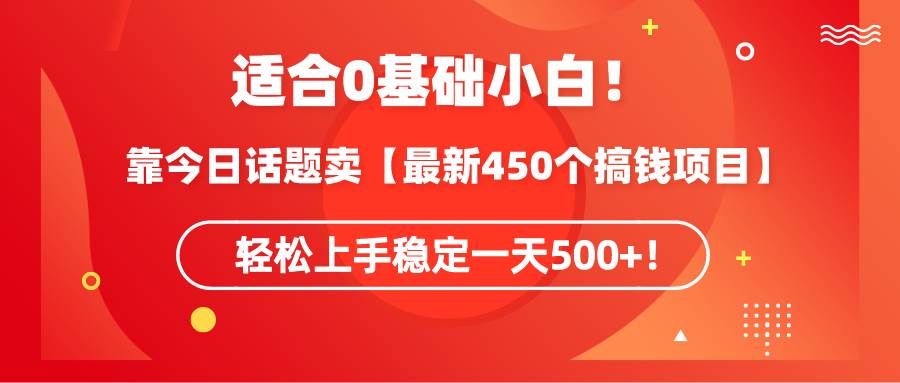 适合0基础小白！靠今日话题卖【最新450个搞钱方法】轻松上手稳定一天500+！副业联盟-网创项目资源站-副业项目-创业项目-搞钱项目副业联盟