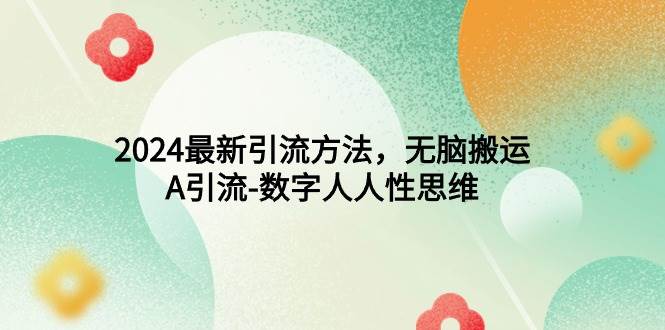 2024最新引流方法，无脑搬运，A引流-数字人人性思维副业联盟-网创项目资源站-副业项目-创业项目-搞钱项目副业联盟