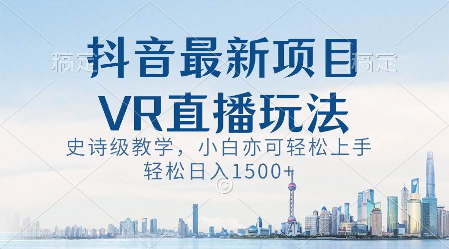 抖音最新VR直播玩法，史诗级教学，小白也可轻松上手，轻松日入1500+副业联盟-网创项目资源站-副业项目-创业项目-搞钱项目副业联盟