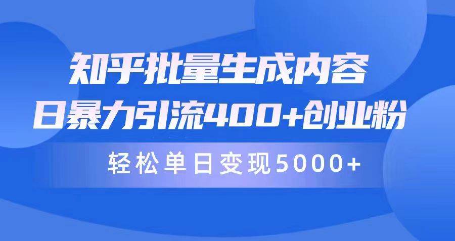 知乎批量生成内容，日暴力引流400+创业粉，轻松单日变现5000+副业联盟-网创项目资源站-副业项目-创业项目-搞钱项目副业联盟