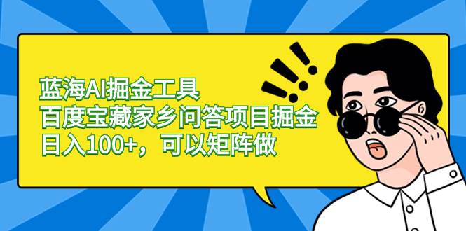 蓝海AI掘金工具百度宝藏家乡问答项目掘金，日入100+，可以矩阵做副业联盟-网创项目资源站-副业项目-创业项目-搞钱项目副业联盟