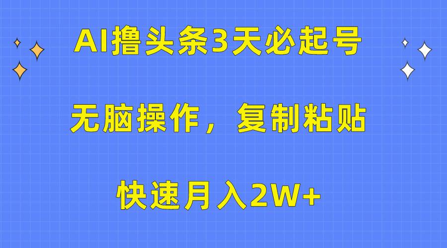 AI撸头条3天必起号，无脑操作3分钟1条，复制粘贴快速月入2W+副业联盟-网创项目资源站-副业项目-创业项目-搞钱项目副业联盟