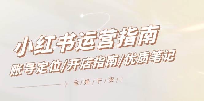 小红书运营指南，账号定位/开店指南/优质笔记/没有套路，全是经验副业联盟-网创项目资源站-副业项目-创业项目-搞钱项目副业联盟