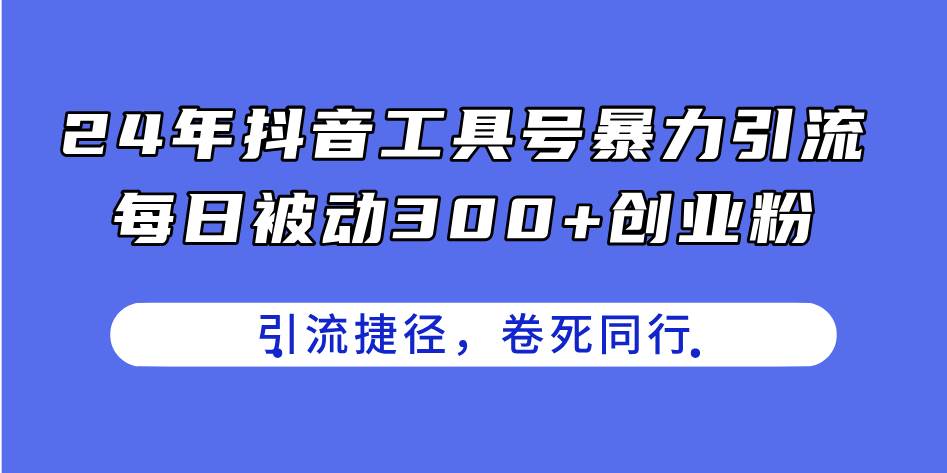 24年抖音工具号暴力引流，每日被动300+创业粉，创业粉捷径，卷死同行副业联盟-网创项目资源站-副业项目-创业项目-搞钱项目副业联盟