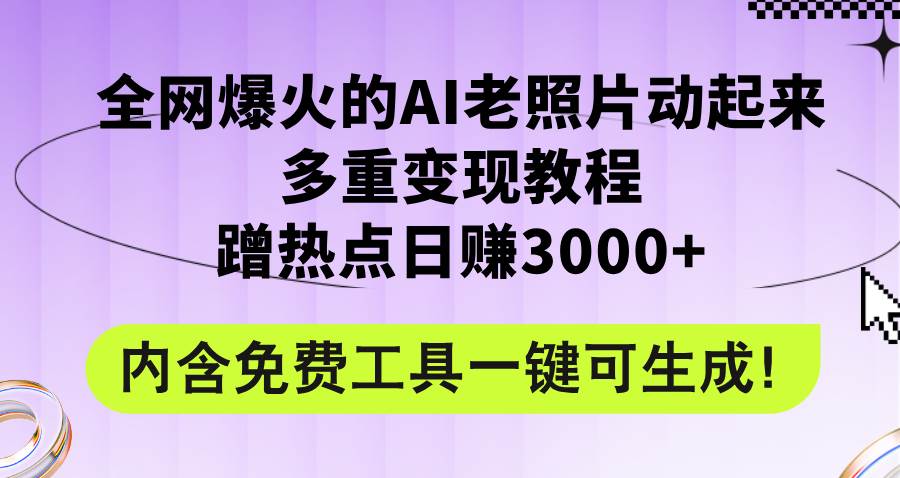 全网爆火的AI老照片动起来多重变现教程，蹭热点日赚3000+，内含免费工具副业联盟-网创项目资源站-副业项目-创业项目-搞钱项目副业联盟