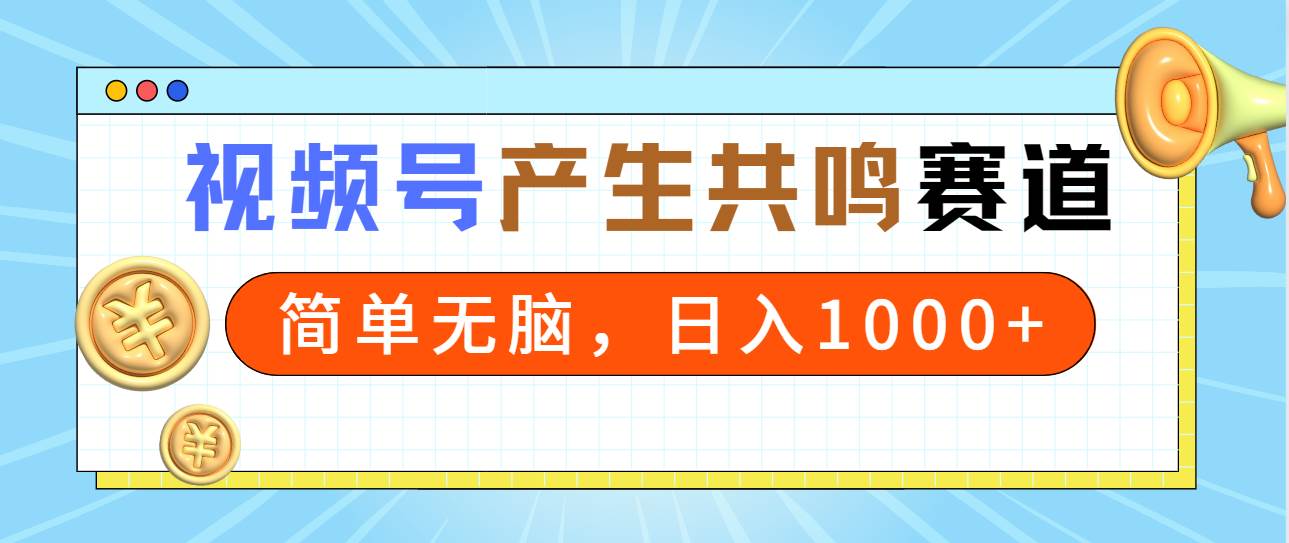 2024年视频号，产生共鸣赛道，简单无脑，一分钟一条视频，日入1000+副业联盟-网创项目资源站-副业项目-创业项目-搞钱项目副业联盟