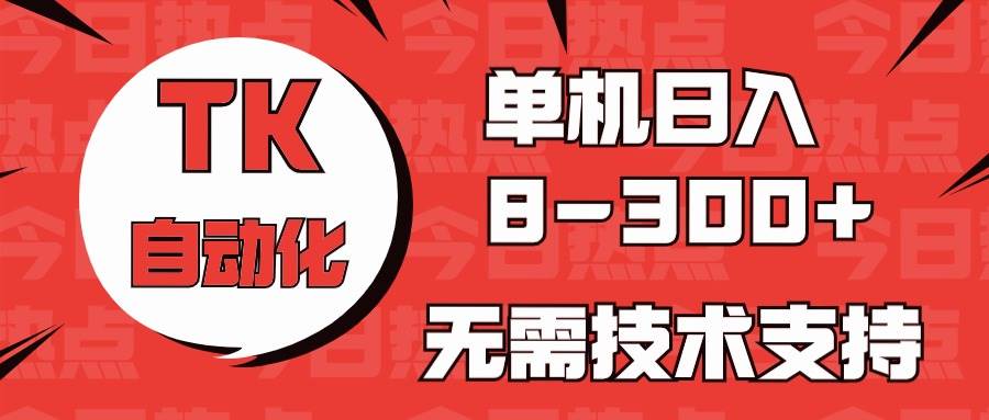 海外手机版TK自动化，单机收益8~300+，无需技术支持，新手小白均可操作副业联盟-网创项目资源站-副业项目-创业项目-搞钱项目副业联盟
