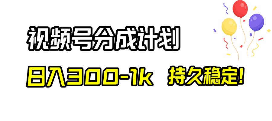 视频号分成计划，日入300-1k，持久稳定！副业联盟-网创项目资源站-副业项目-创业项目-搞钱项目副业联盟