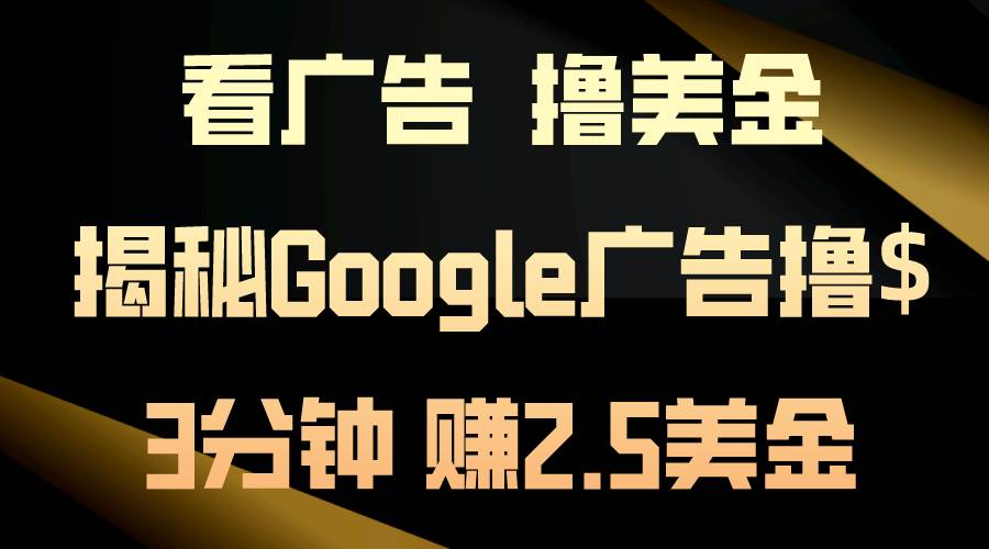看广告，撸美金！3分钟赚2.5美金！日入200美金不是梦！揭秘Google广告…副业联盟-网创项目资源站-副业项目-创业项目-搞钱项目副业联盟