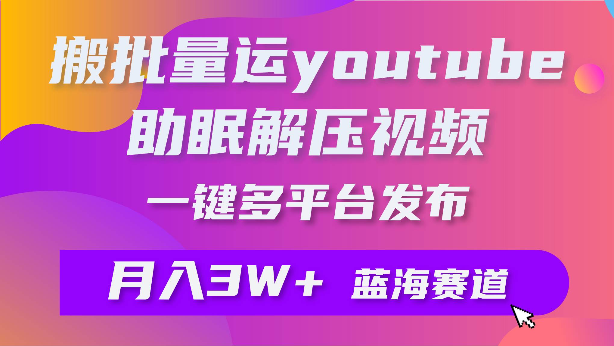 批量搬运YouTube解压助眠视频 一键多平台发布 月入2W+副业联盟-网创项目资源站-副业项目-创业项目-搞钱项目副业联盟