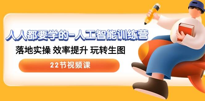 人人都要学的-人工智能训练营，落地实操 效率提升 玩转生图 (22节视频课)副业联盟-网创项目资源站-副业项目-创业项目-搞钱项目副业联盟