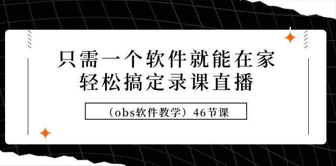 只需一个软件就能在家轻松搞定录课直播（obs软件教学）46节课副业联盟-网创项目资源站-副业项目-创业项目-搞钱项目副业联盟