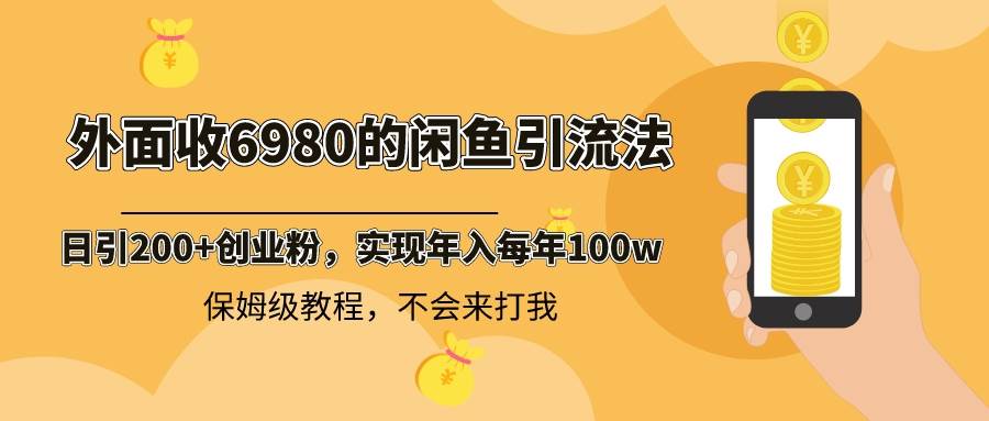 外面收费6980闲鱼引流法，日引200+创业粉，每天稳定2000+收益，保姆级教程副业联盟-网创项目资源站-副业项目-创业项目-搞钱项目副业联盟