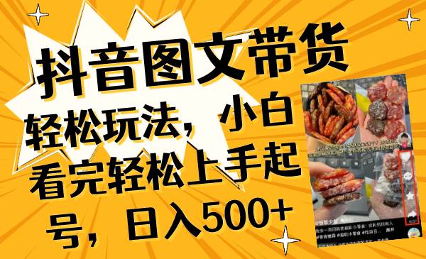抖音图文带货轻松玩法，小白看完轻松上手起号，日入500+副业联盟-网创项目资源站-副业项目-创业项目-搞钱项目副业联盟