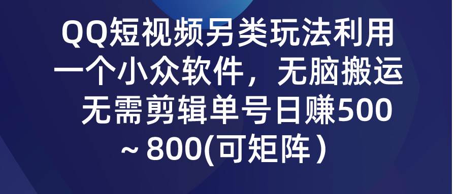 QQ短视频另类玩法，利用一个小众软件，无脑搬运，无需剪辑单号日赚500～…副业联盟-网创项目资源站-副业项目-创业项目-搞钱项目副业联盟