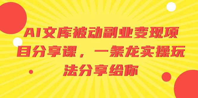 AI文库被动副业变现项目分享课，一条龙实操玩法分享给你副业联盟-网创项目资源站-副业项目-创业项目-搞钱项目副业联盟