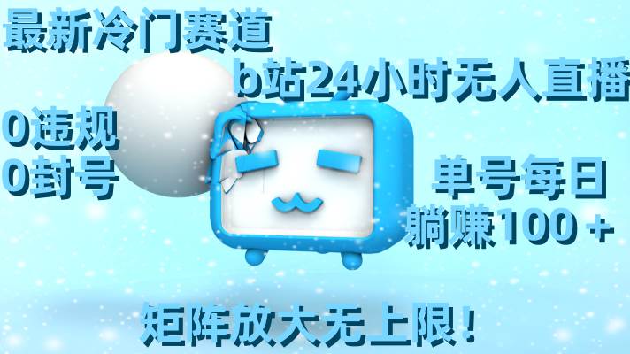 最新冷门赛道，b站24小时无人直播，0违规0封号，单号每日躺赚100＋，矩阵放大无上限！副业联盟-网创项目资源站-副业项目-创业项目-搞钱项目副业联盟