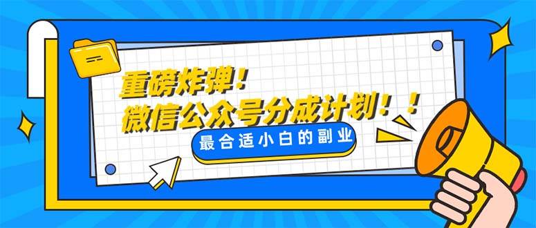 重磅炸弹!微信公众号分成计划！！每天操作10分钟副业联盟-网创项目资源站-副业项目-创业项目-搞钱项目副业联盟